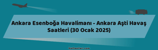 Ankara Esenboğa Havalimanı - Ankara Aşti Havaş Saatleri (30 Ocak 2025)